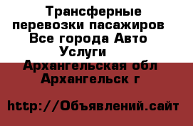 Трансферные перевозки пасажиров - Все города Авто » Услуги   . Архангельская обл.,Архангельск г.